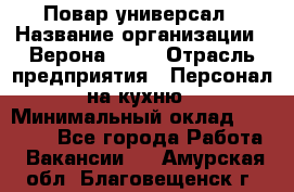 Повар-универсал › Название организации ­ Верона 2013 › Отрасль предприятия ­ Персонал на кухню › Минимальный оклад ­ 32 000 - Все города Работа » Вакансии   . Амурская обл.,Благовещенск г.